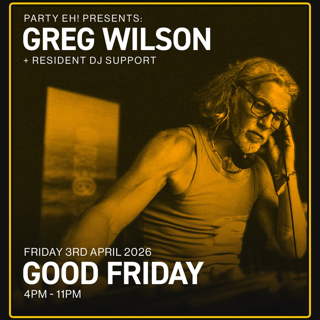 PARTY EH! GOOD FRIDAY DISCO Presents: GREG WILSON + DJ Support