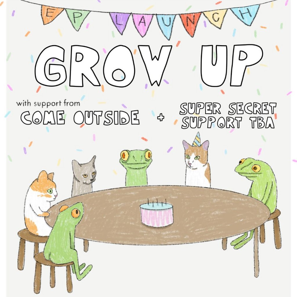 GROW UP - EP LAUNCH with Come Outside and (SUPER SECRET SUPPORT)